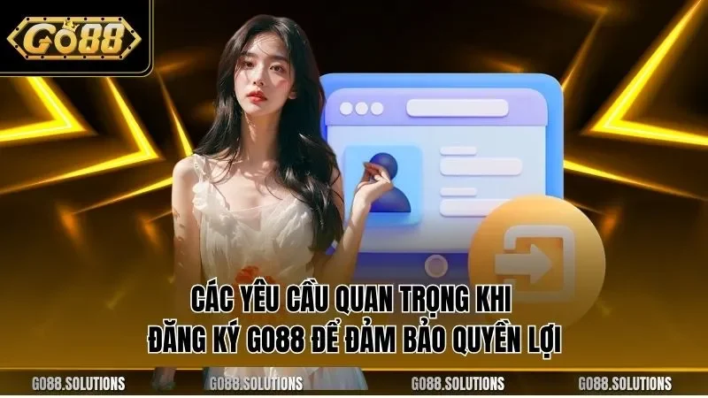 Các yêu cầu quan trọng khi đăng ký GO88 để đảm bảo quyền lợi