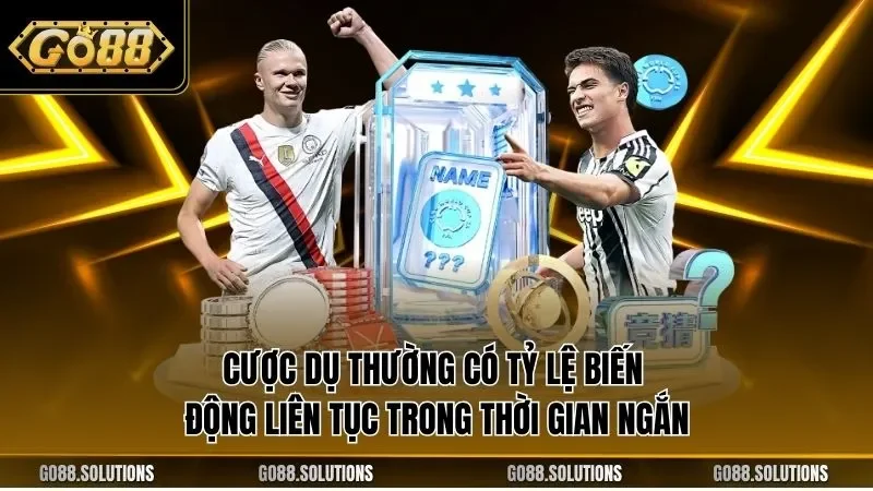 Cược dụ thường có tỷ lệ biến động liên tục trong thời gian ngắn