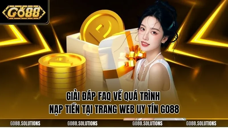 Giải đáp FAQ về quá trình nạp tiền tại trang web uy tín GO88