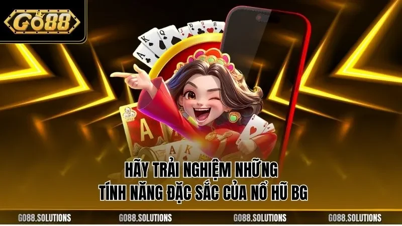 Hãy trải nghiệm những tính năng đặc sắc của nổ hũ BG