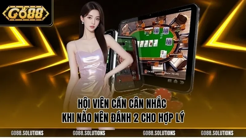 Hội viên cần cân nhắc khi nào nên đánh 2 cho hợp lý