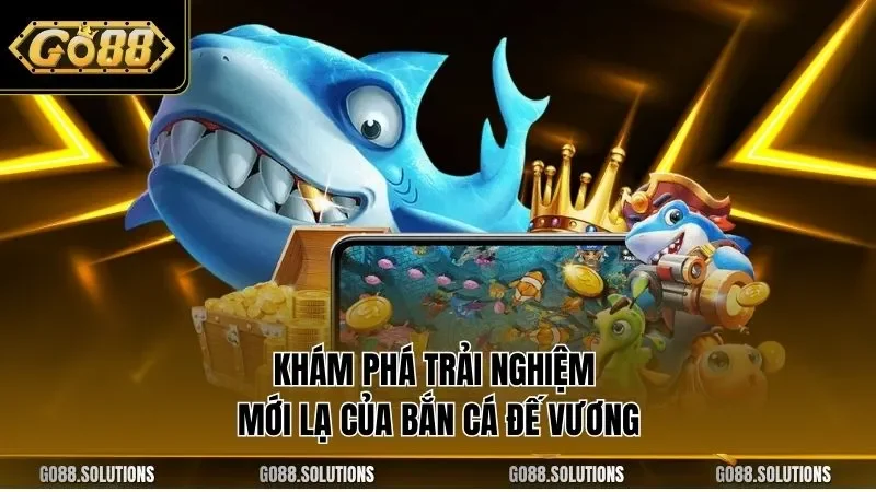 Khám phá trải nghiệm mới lạ của bắn cá đế vương