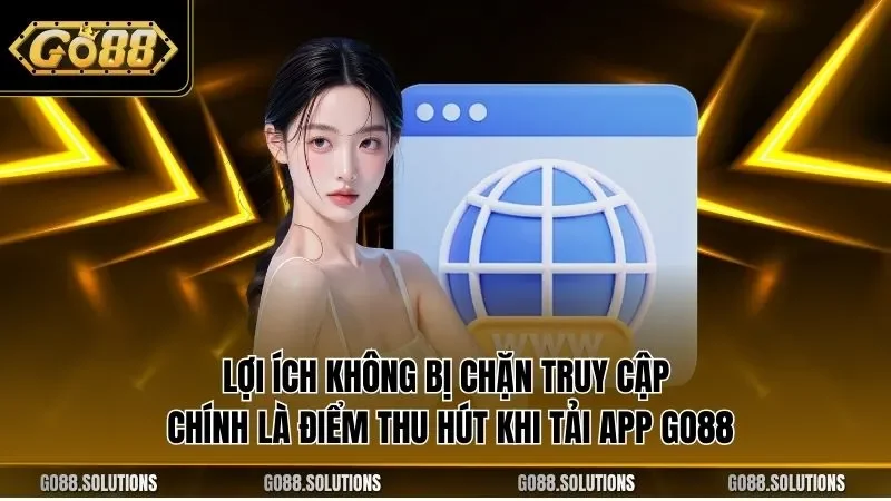 Lợi ích không bị chặn truy cập chính là điểm thu hút khi tải app GO88