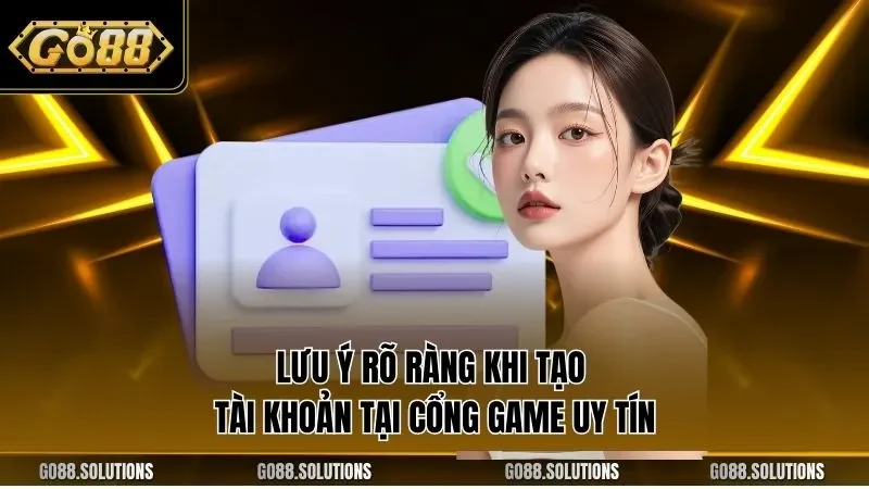 Lưu ý rõ ràng khi tạo tài khoản tại cổng game uy tín