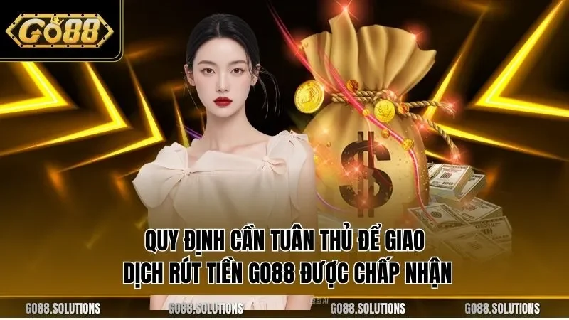 Quy định cần tuân thủ để giao dịch rút tiền GO88 được chấp nhận
