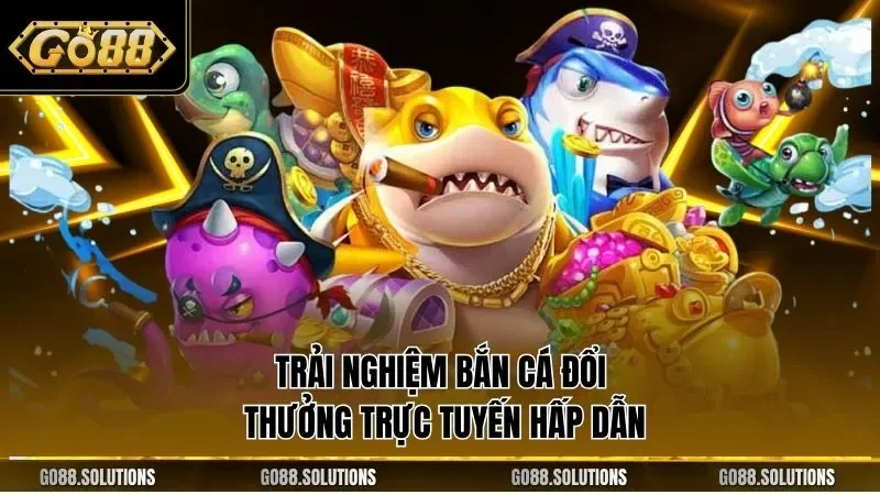 Trải nghiệm bắn cá đổi thưởng trực tuyến hấp dẫn